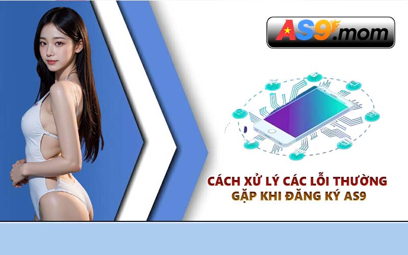 Cách xử lý các lỗi thường gặp khi đăng ký AS9