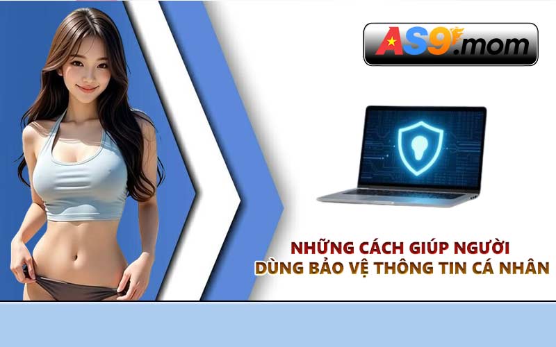 Những cách giúp người dùng bảo vệ thông tin cá nhân