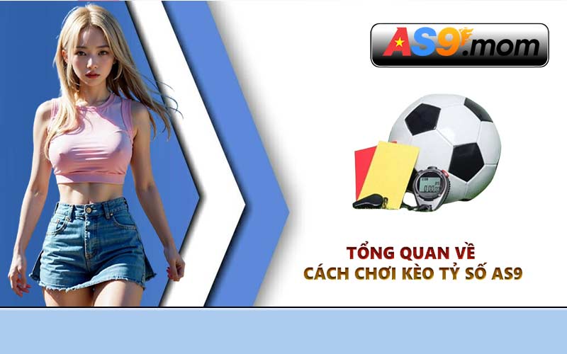 Tổng quan về cách chơi kèo tỷ số AS9